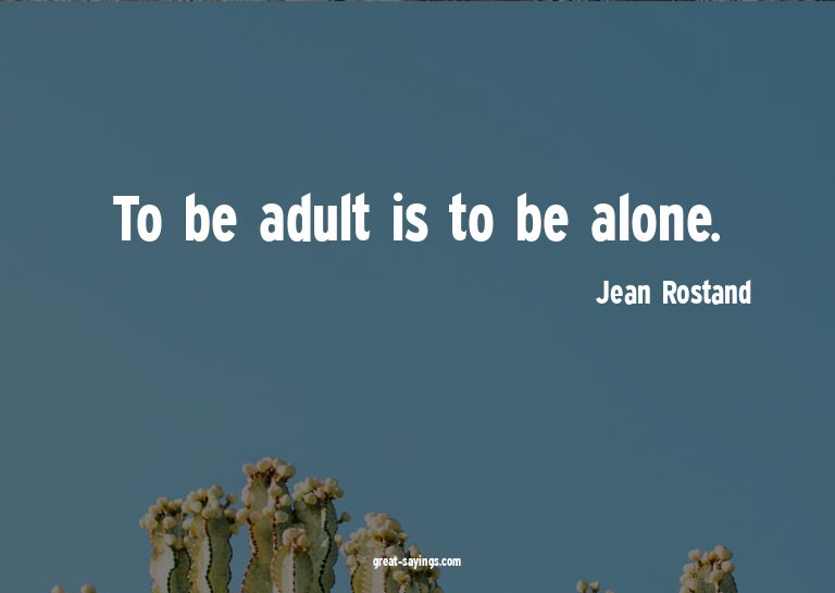 To be adult is to be alone.

