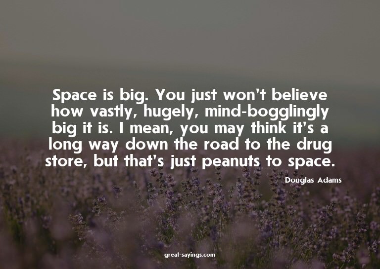 Space is big. You just won't believe how vastly, hugely