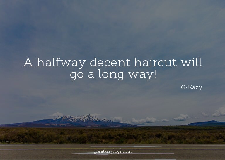 A halfway decent haircut will go a long way!

