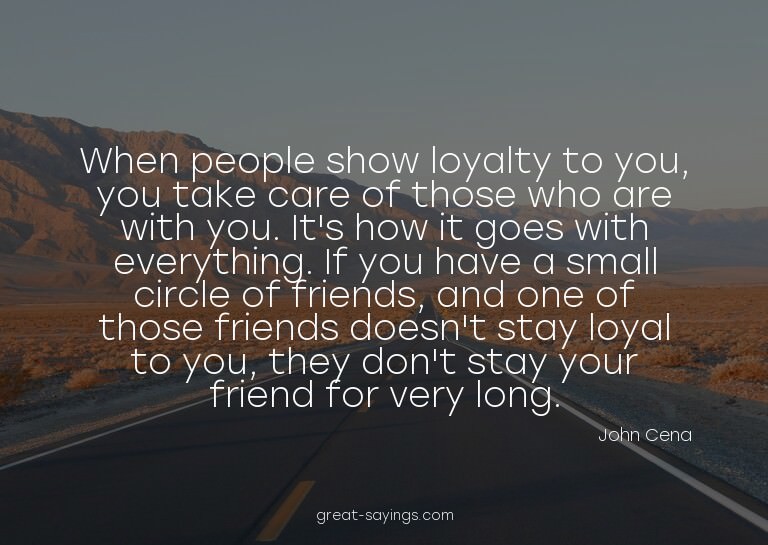 When people show loyalty to you, you take care of those