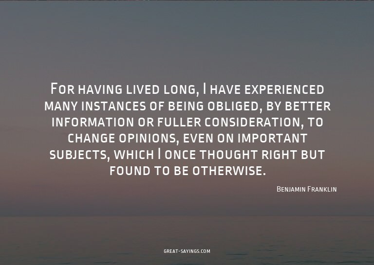 For having lived long, I have experienced many instance