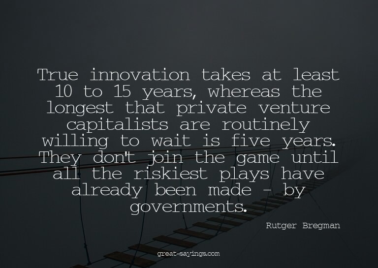 True innovation takes at least 10 to 15 years, whereas