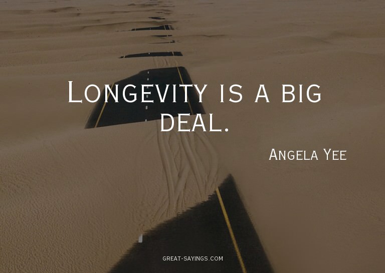 Longevity is a big deal.

