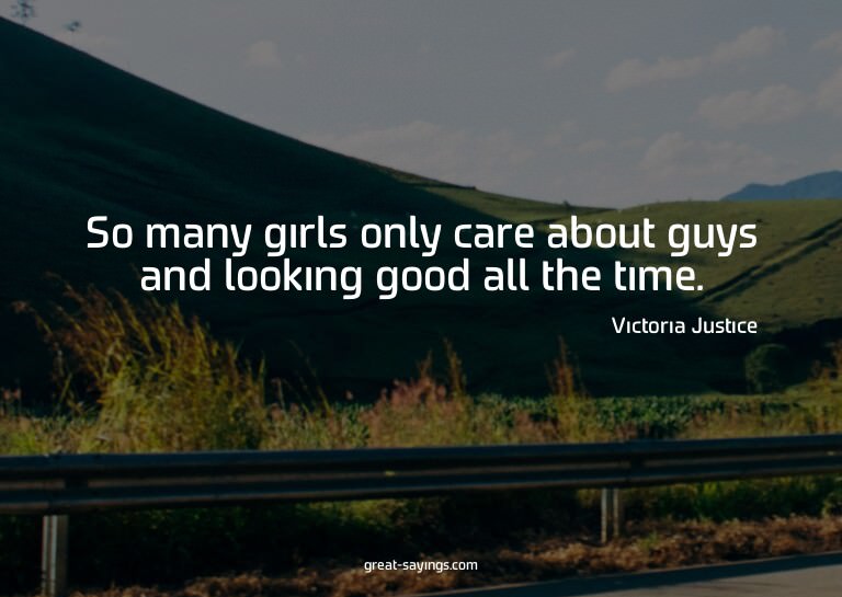 So many girls only care about guys and looking good all
