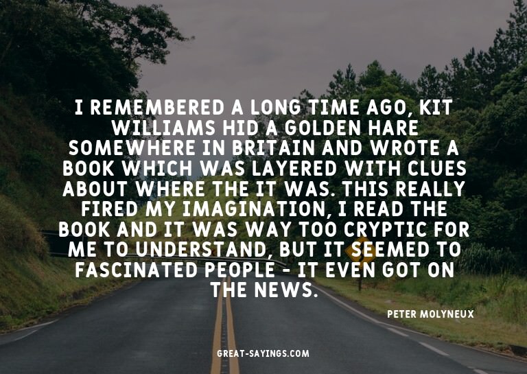 I remembered a long time ago, Kit Williams hid a golden