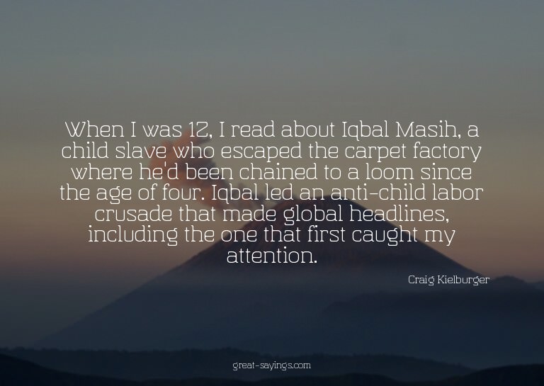 When I was 12, I read about Iqbal Masih, a child slave