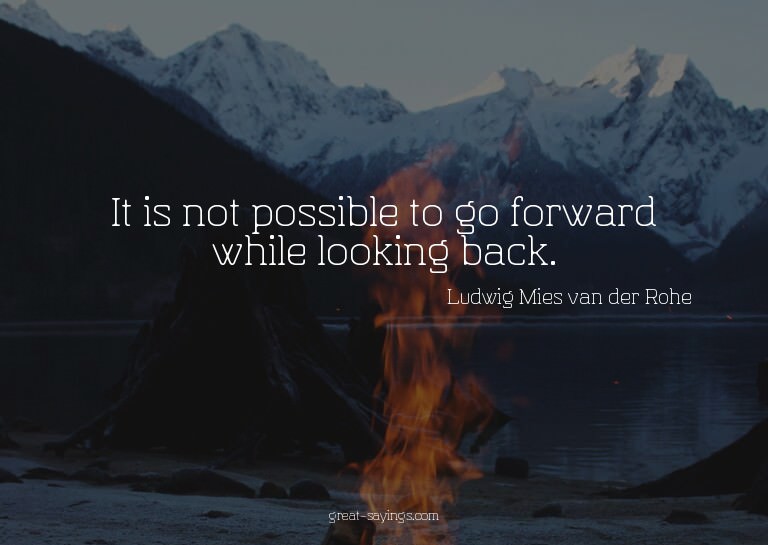 It is not possible to go forward while looking back.

