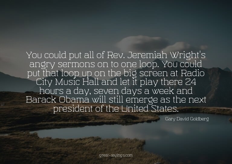 You could put all of Rev. Jeremiah Wright's angry sermo