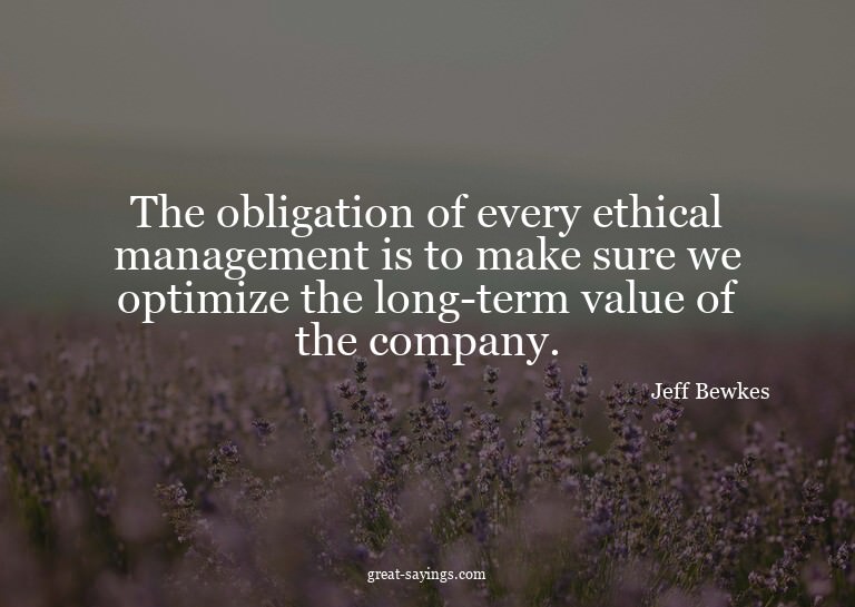 The obligation of every ethical management is to make s