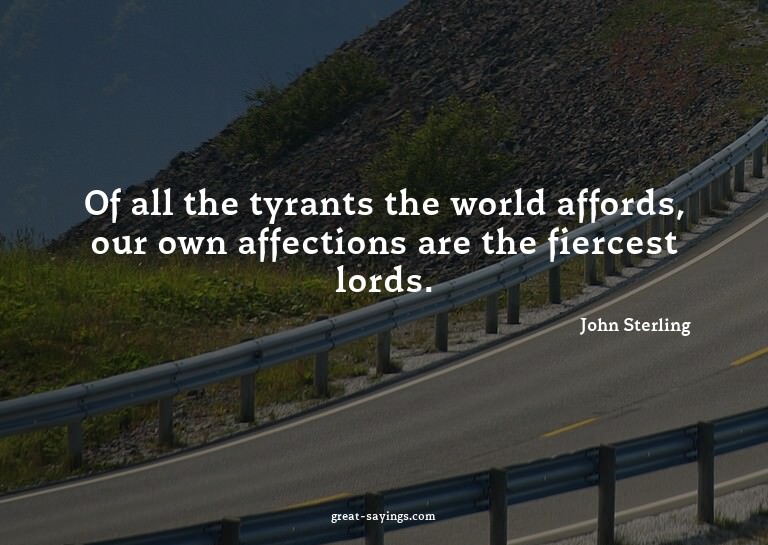 Of all the tyrants the world affords, our own affection