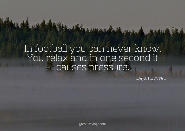 In football you can never know. You relax and in one se