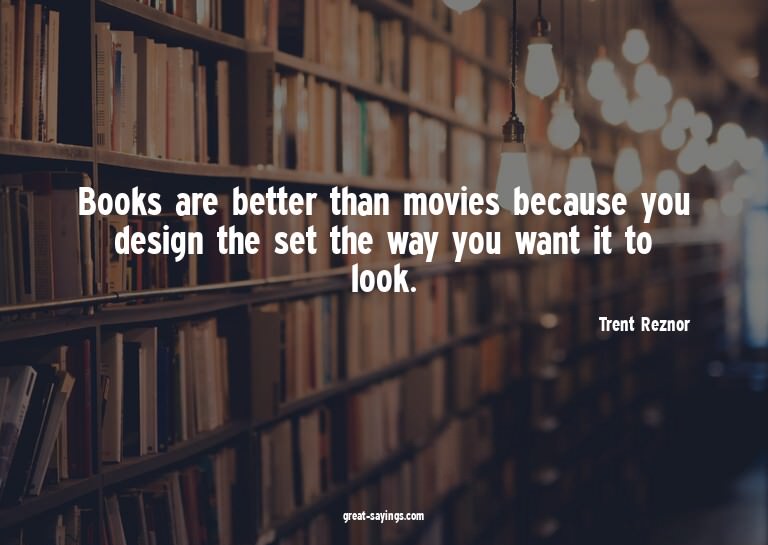 Books are better than movies because you design the set