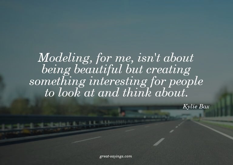 Modeling, for me, isn't about being beautiful but creat