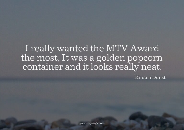 I really wanted the MTV Award the most, It was a golden