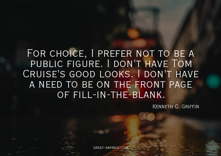 For choice, I prefer not to be a public figure. I don't