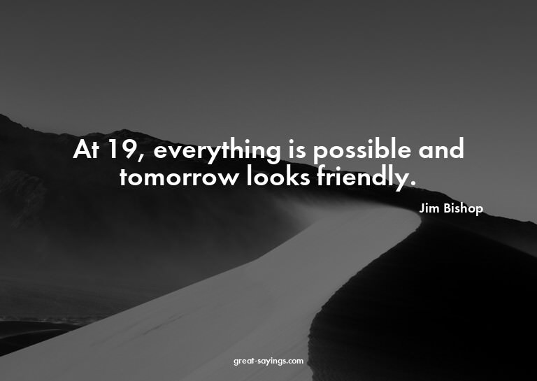 At 19, everything is possible and tomorrow looks friend