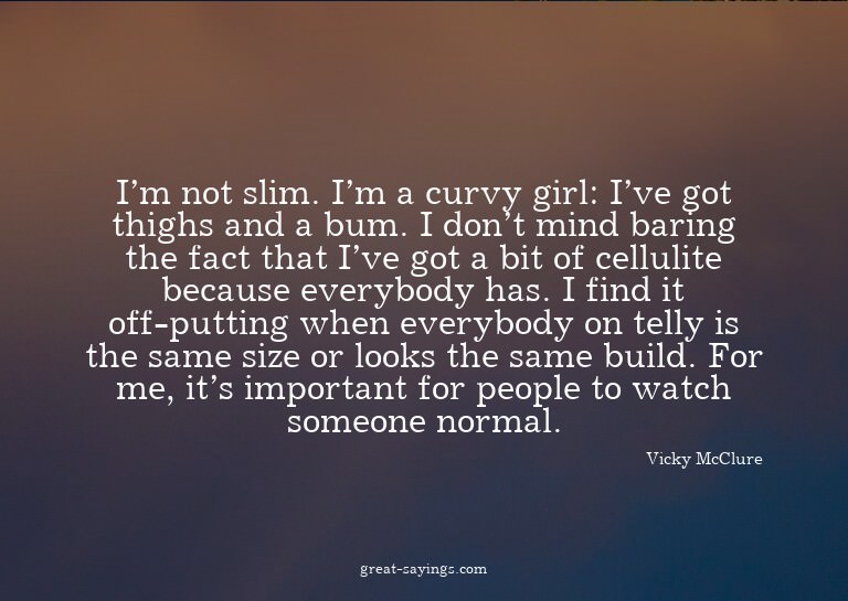 I'm not slim. I'm a curvy girl: I've got thighs and a b