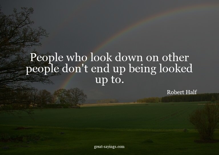 People who look down on other people don't end up being