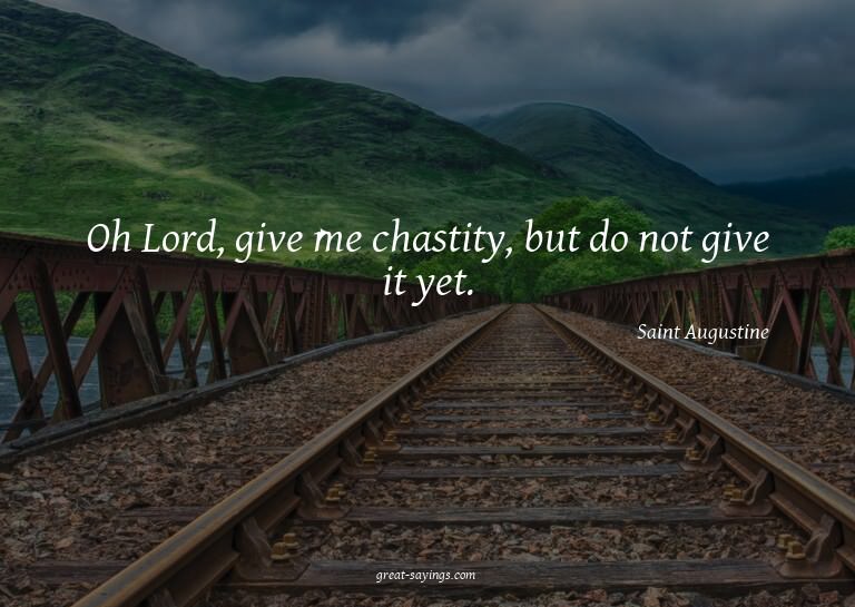 Oh Lord, give me chastity, but do not give it yet.

