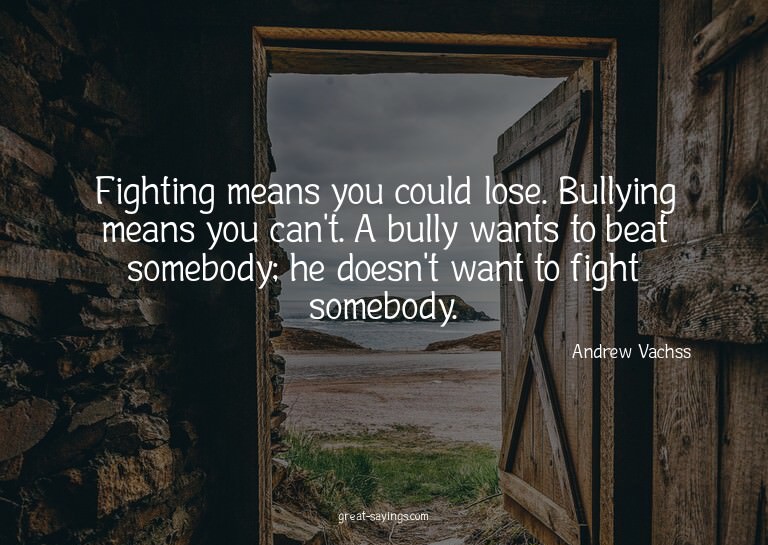 Fighting means you could lose. Bullying means you can't