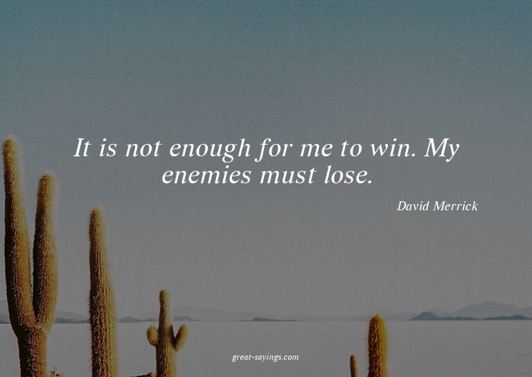 It is not enough for me to win. My enemies must lose.

