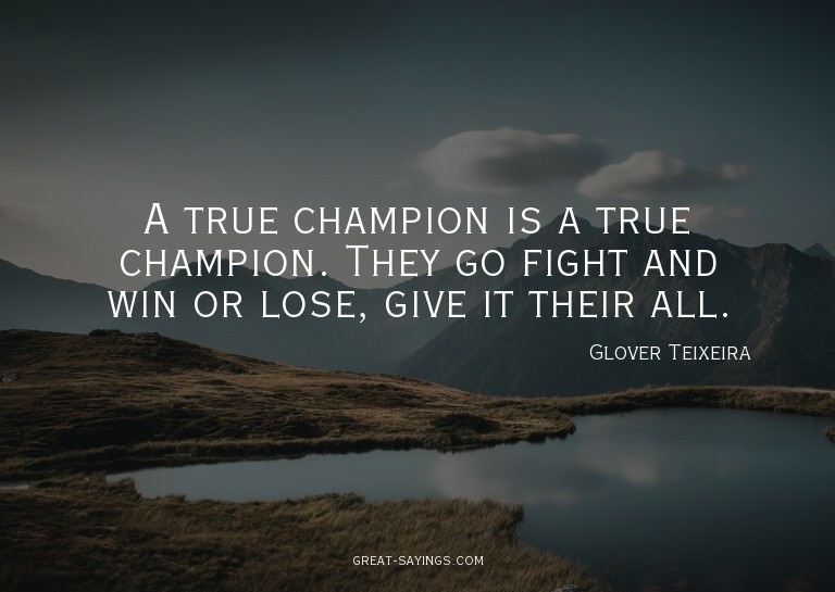 A true champion is a true champion. They go fight and w