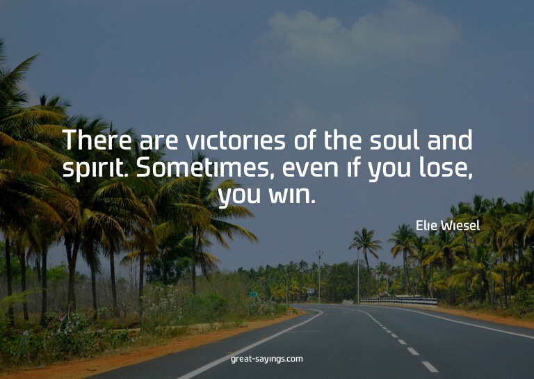 There are victories of the soul and spirit. Sometimes,