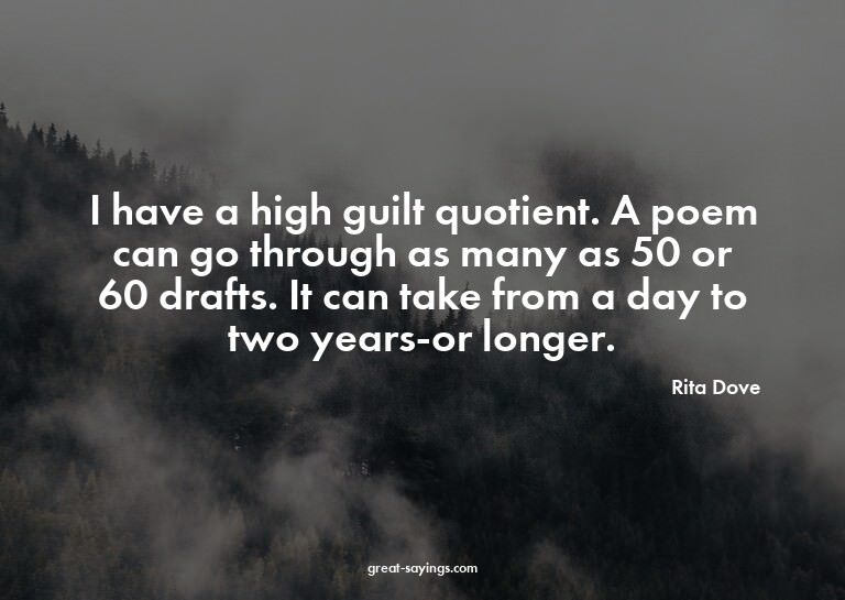 I have a high guilt quotient. A poem can go through as