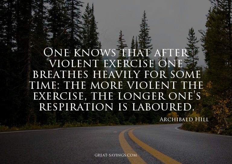 One knows that after violent exercise one breathes heav