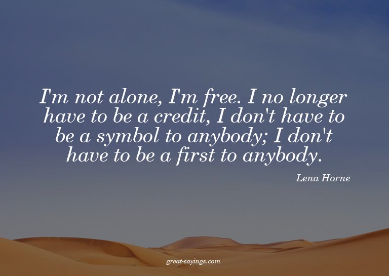 I'm not alone, I'm free. I no longer have to be a credi