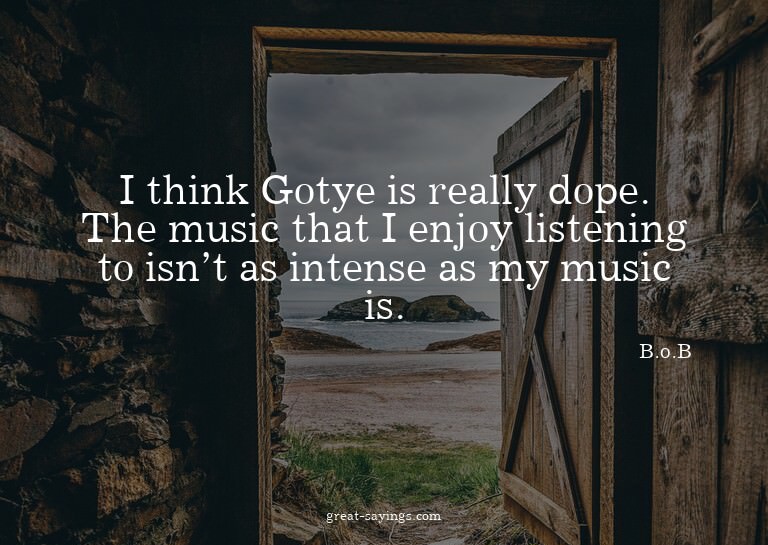 I think Gotye is really dope. The music that I enjoy li