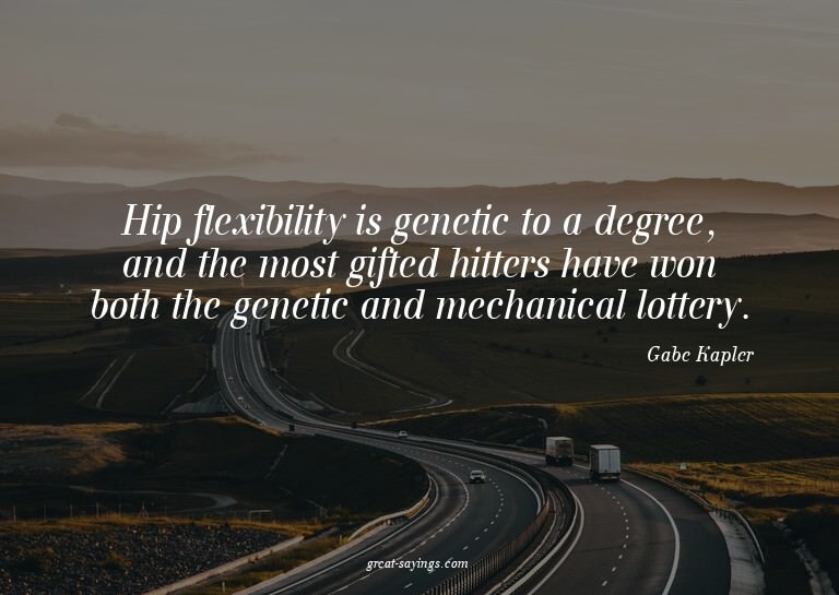 Hip flexibility is genetic to a degree, and the most gi