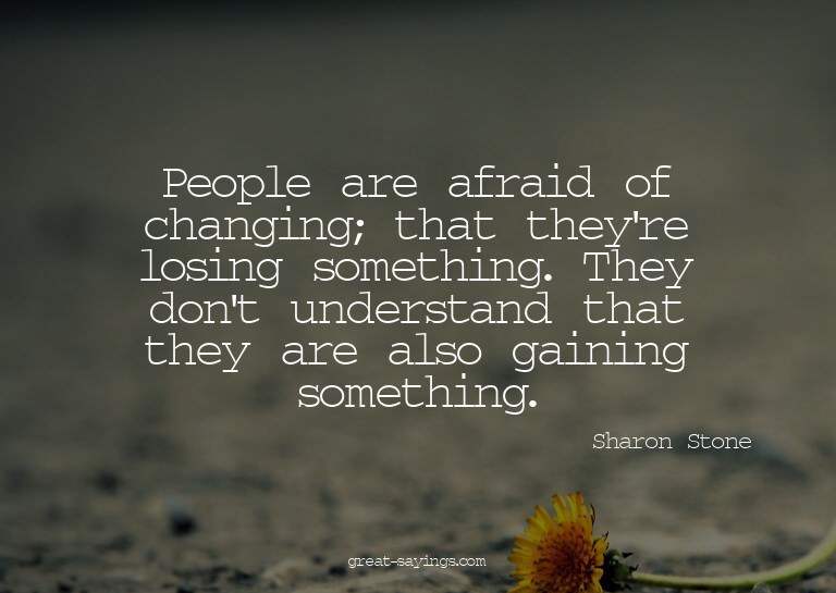 People are afraid of changing; that they're losing some