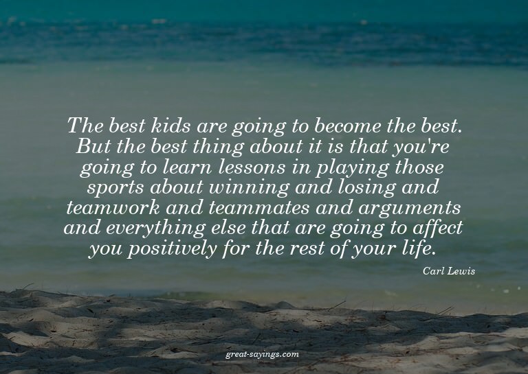 The best kids are going to become the best. But the bes