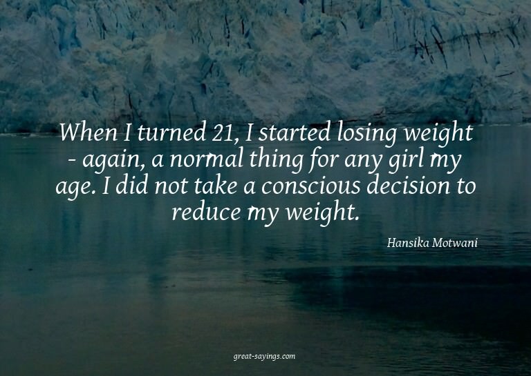 When I turned 21, I started losing weight - again, a no