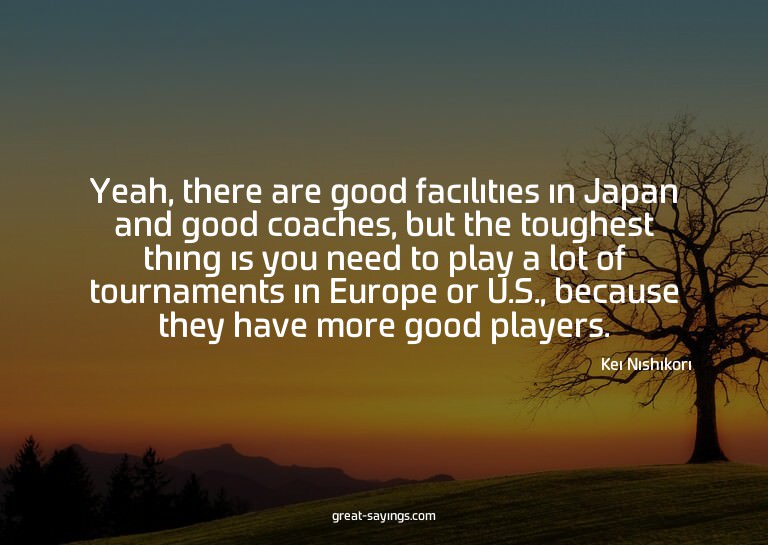 Yeah, there are good facilities in Japan and good coach