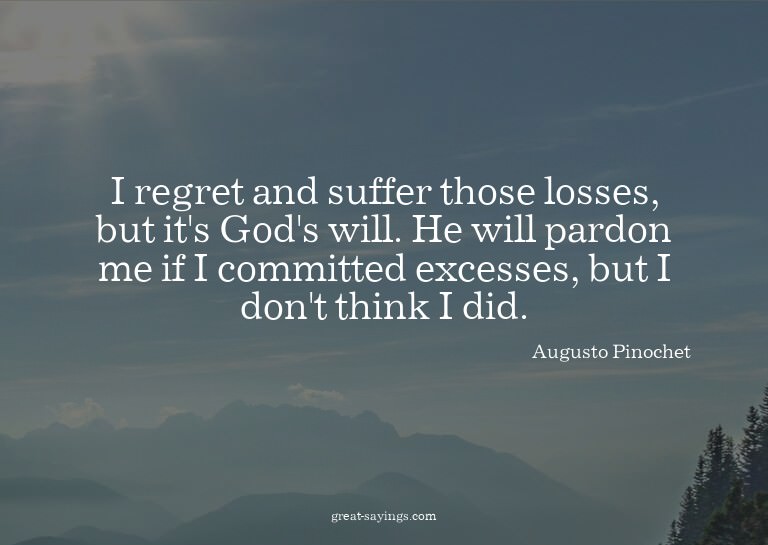 I regret and suffer those losses, but it's God's will.