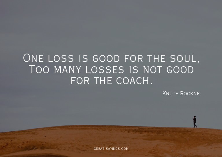 One loss is good for the soul, Too many losses is not g