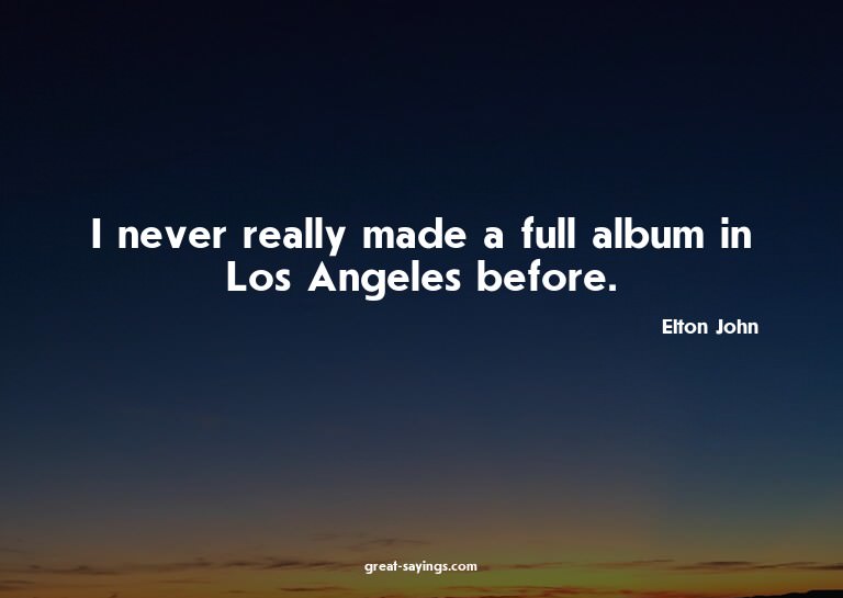 I never really made a full album in Los Angeles before.