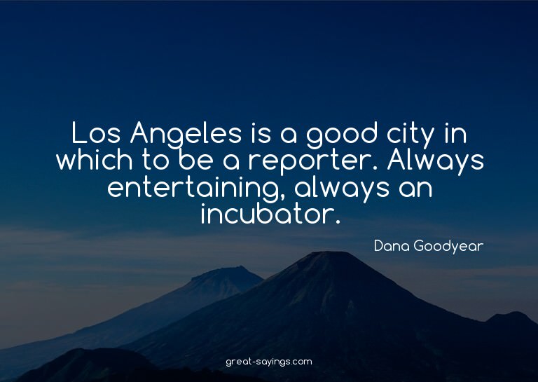 Los Angeles is a good city in which to be a reporter. A