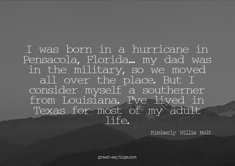 I was born in a hurricane in Pensacola, Florida... my d