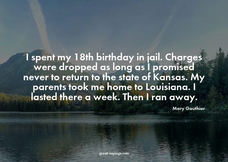 I spent my 18th birthday in jail. Charges were dropped
