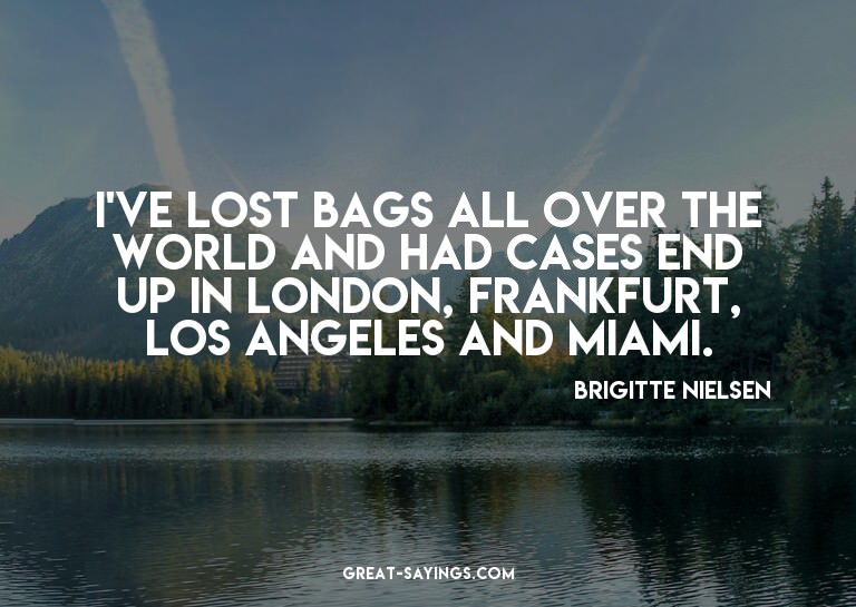 I've lost bags all over the world and had cases end up