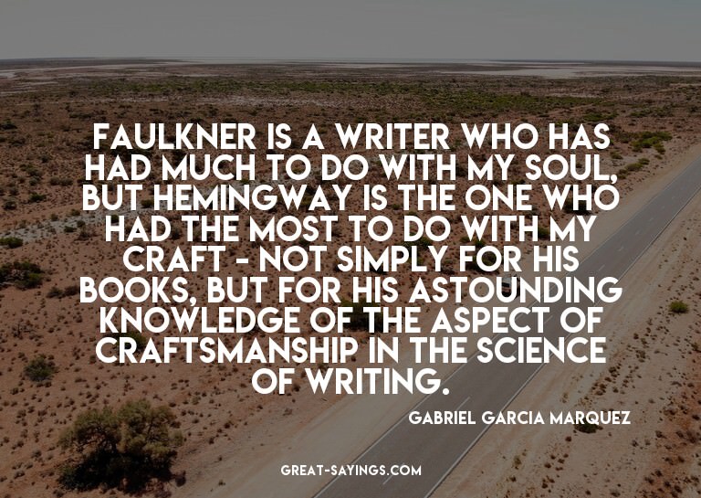 Faulkner is a writer who has had much to do with my sou