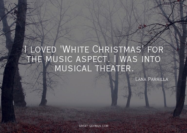 I loved 'White Christmas' for the music aspect. I was i