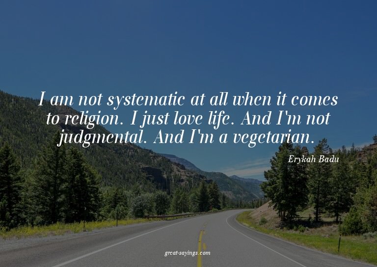 I am not systematic at all when it comes to religion. I