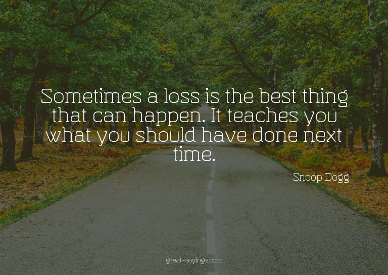 Sometimes a loss is the best thing that can happen. It