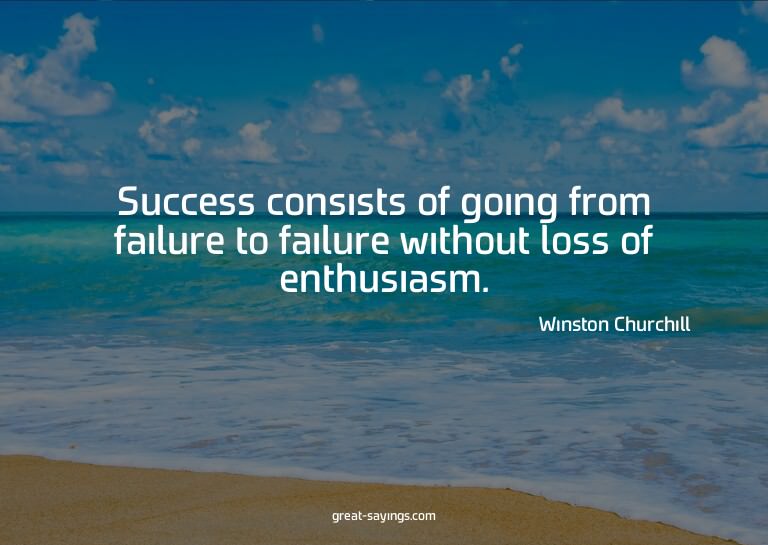 Success consists of going from failure to failure witho