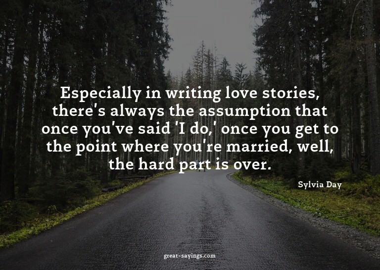 Especially in writing love stories, there's always the