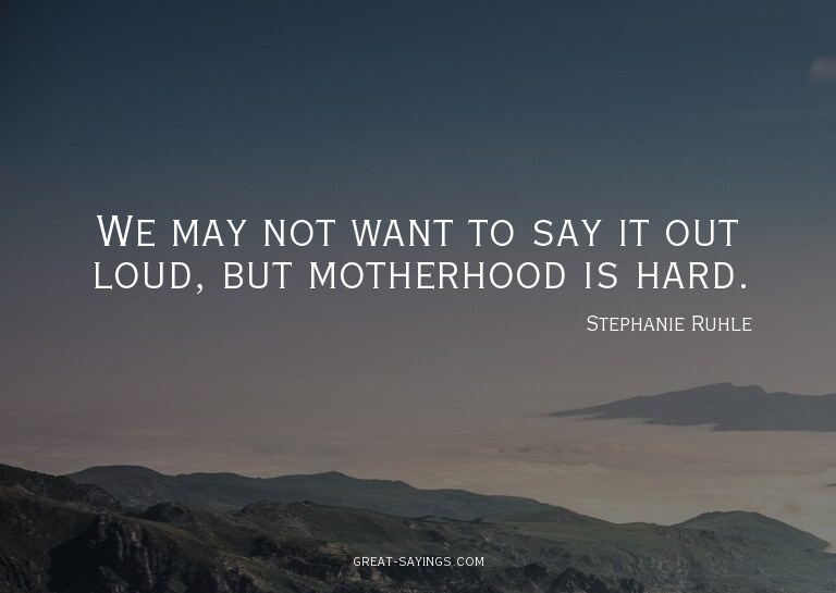 We may not want to say it out loud, but motherhood is h